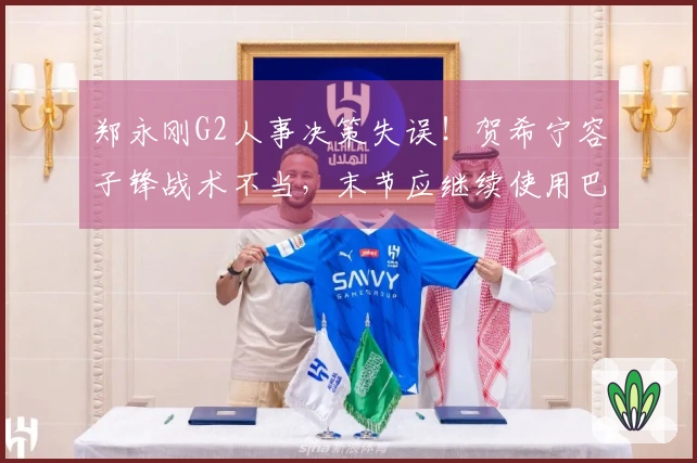 郑永刚G2人事决策失误！贺希宁容子锋战术不当，末节应继续使用巴吉