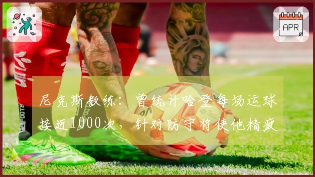 尼克斯教练：曾统计哈登每场运球接近1000次，针对防守将使他精疲力竭