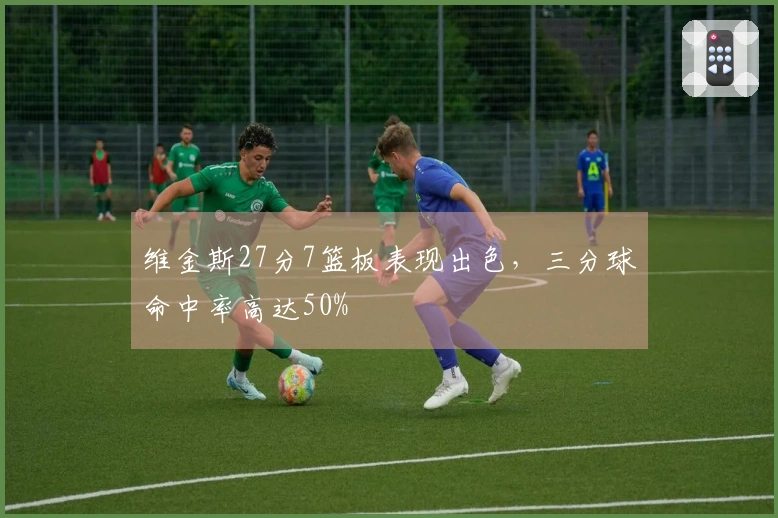维金斯27分7篮板表现出色，三分球命中率高达50%