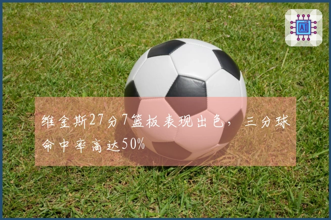 维金斯27分7篮板表现出色，三分球命中率高达50%